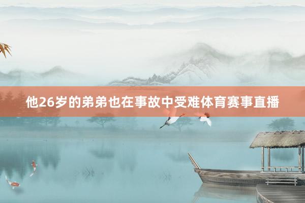他26岁的弟弟也在事故中受难体育赛事直播