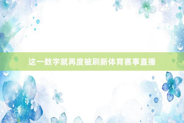 这一数字就再度被刷新体育赛事直播