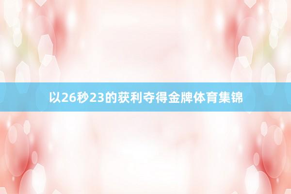 以26秒23的获利夺得金牌体育集锦