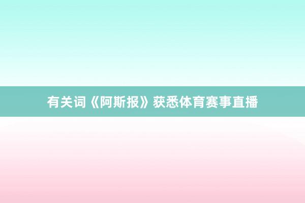有关词《阿斯报》获悉体育赛事直播