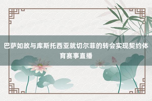 巴萨如故与库斯托西亚就切尔菲的转会实现契约体育赛事直播