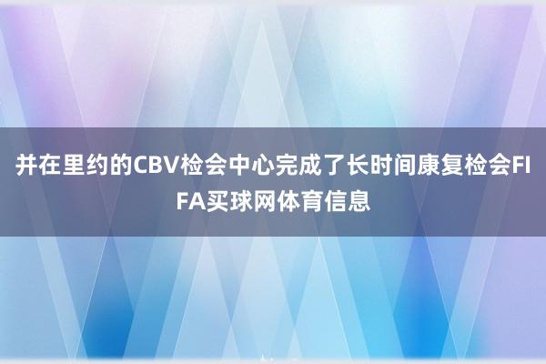 并在里约的CBV检会中心完成了长时间康复检会FIFA买球网体育信息