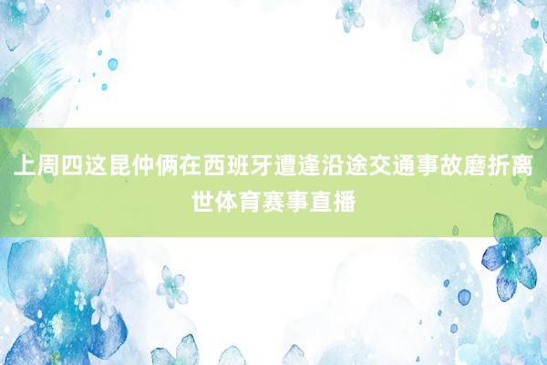 上周四这昆仲俩在西班牙遭逢沿途交通事故磨折离世体育赛事直播
