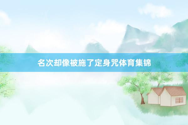 名次却像被施了定身咒体育集锦