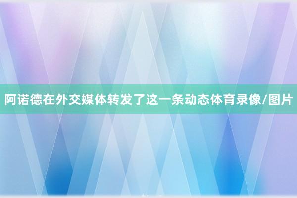 阿诺德在外交媒体转发了这一条动态体育录像/图片