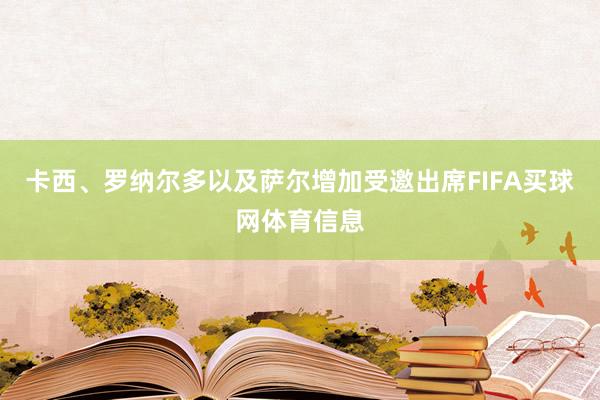 卡西、罗纳尔多以及萨尔增加受邀出席FIFA买球网体育信息
