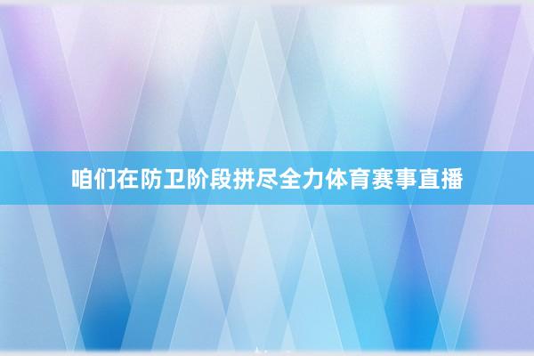 咱们在防卫阶段拼尽全力体育赛事直播