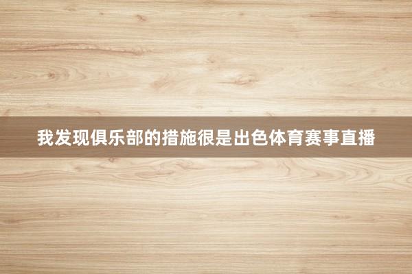 我发现俱乐部的措施很是出色体育赛事直播
