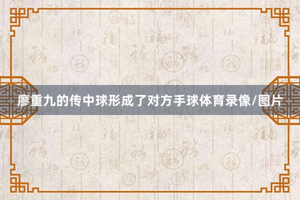 廖重九的传中球形成了对方手球体育录像/图片