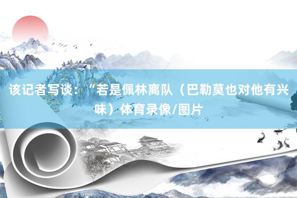 该记者写谈：“若是佩林离队（巴勒莫也对他有兴味）体育录像/图片