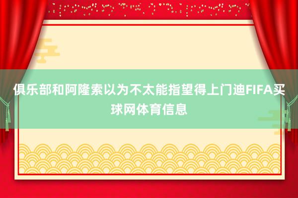 俱乐部和阿隆索以为不太能指望得上门迪FIFA买球网体育信息