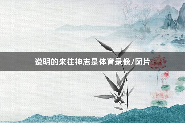 说明的来往神志是体育录像/图片