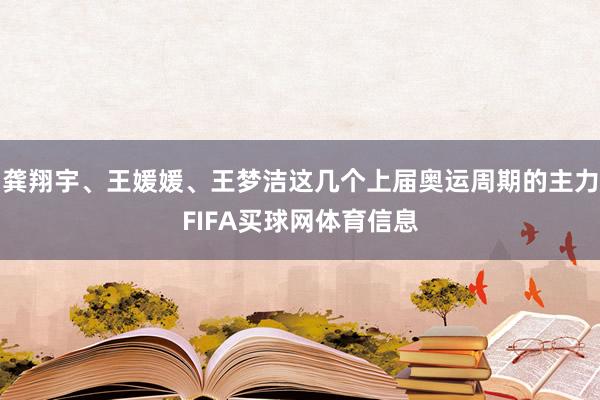 龚翔宇、王媛媛、王梦洁这几个上届奥运周期的主力FIFA买球网体育信息