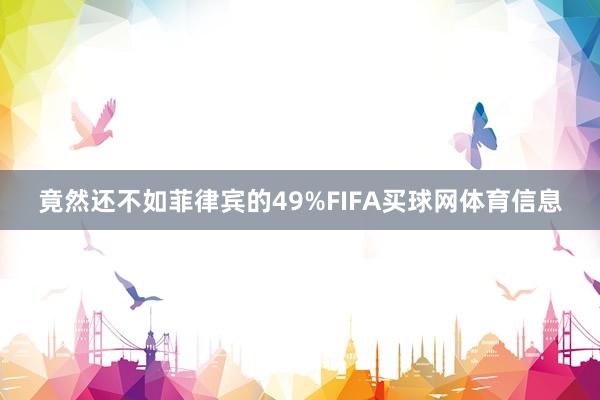 竟然还不如菲律宾的49%FIFA买球网体育信息