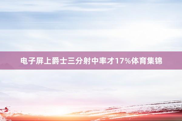 电子屏上爵士三分射中率才17%体育集锦