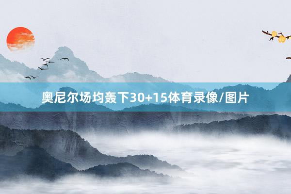 奥尼尔场均轰下30+15体育录像/图片