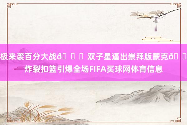 态极来袭百分大战👀双子星逼出崇拜版蒙克😤炸裂扣篮引爆全场FIFA买球网体育信息
