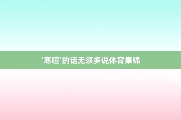 ‘寒暄’的话无须多说体育集锦