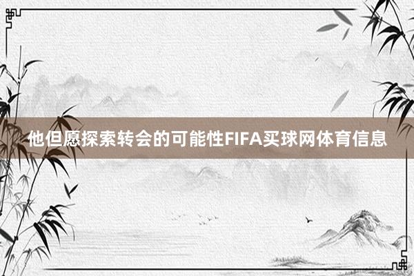 他但愿探索转会的可能性FIFA买球网体育信息