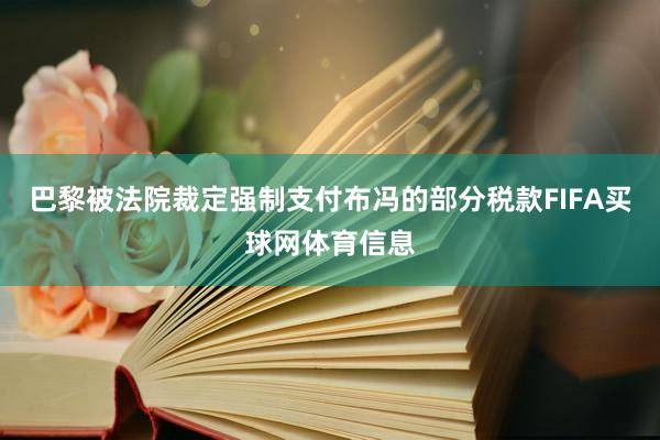 巴黎被法院裁定强制支付布冯的部分税款FIFA买球网体育信息