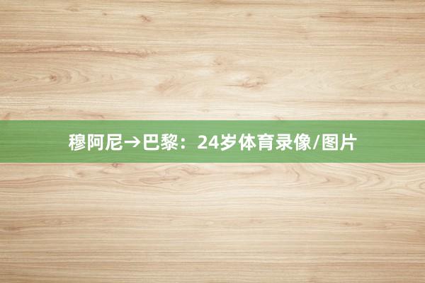 穆阿尼→巴黎：24岁体育录像/图片