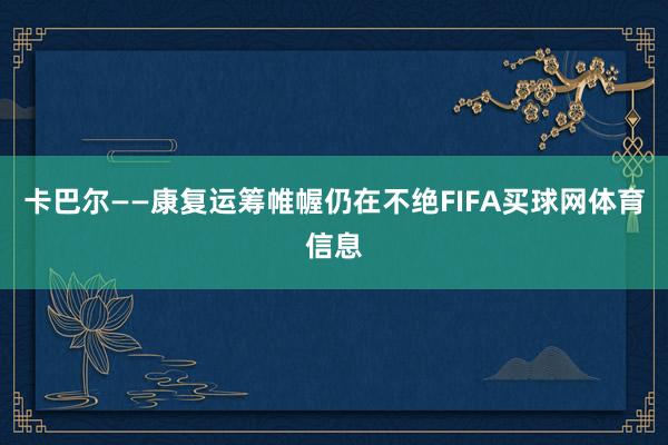 卡巴尔 ——康复运筹帷幄仍在不绝FIFA买球网体育信息