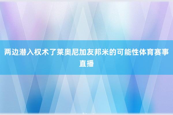 两边潜入权术了莱奥尼加友邦米的可能性体育赛事直播