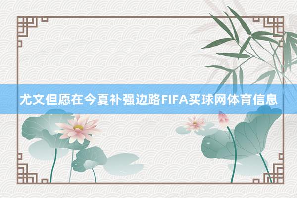 尤文但愿在今夏补强边路FIFA买球网体育信息