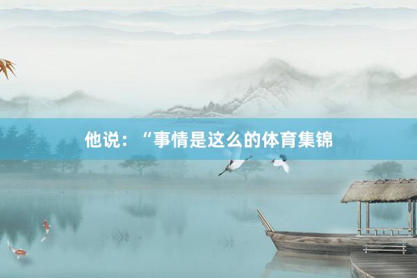 他说：“事情是这么的体育集锦