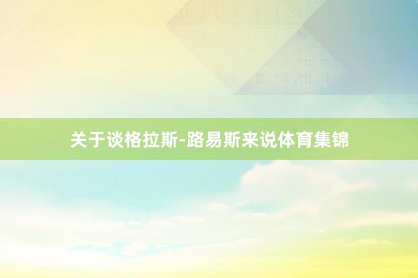 关于谈格拉斯-路易斯来说体育集锦