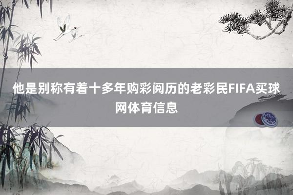 他是别称有着十多年购彩阅历的老彩民FIFA买球网体育信息