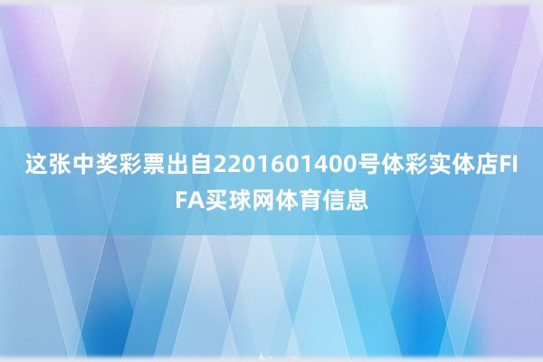 这张中奖彩票出自2201601400号体彩实体店FIFA买球网体育信息