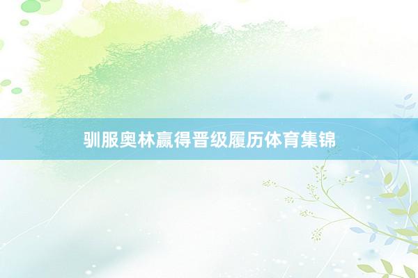 驯服奥林赢得晋级履历体育集锦