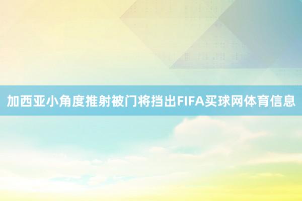 加西亚小角度推射被门将挡出FIFA买球网体育信息