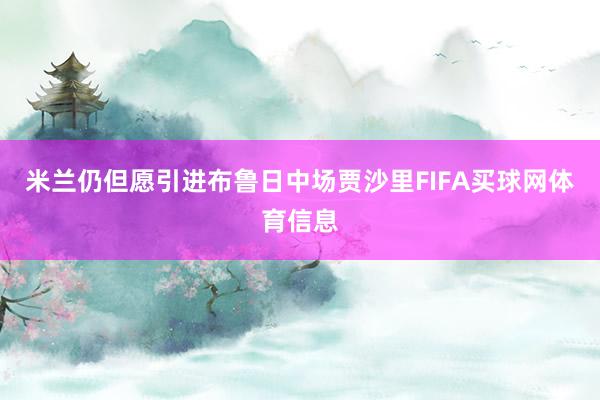 米兰仍但愿引进布鲁日中场贾沙里FIFA买球网体育信息