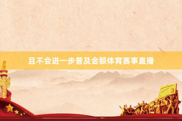 且不会进一步普及金额体育赛事直播