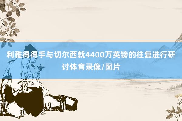 利雅得得手与切尔西就4400万英镑的往复进行研讨体育录像/图片