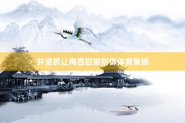 并坚抓让梅西回撤防御体育集锦