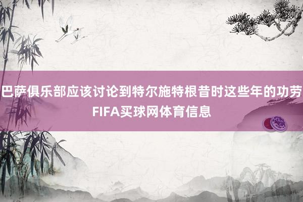 巴萨俱乐部应该讨论到特尔施特根昔时这些年的功劳FIFA买球网体育信息