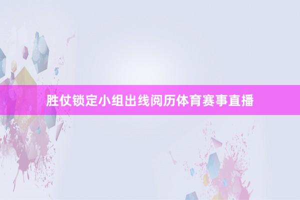 胜仗锁定小组出线阅历体育赛事直播