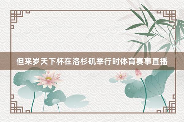 但来岁天下杯在洛杉矶举行时体育赛事直播