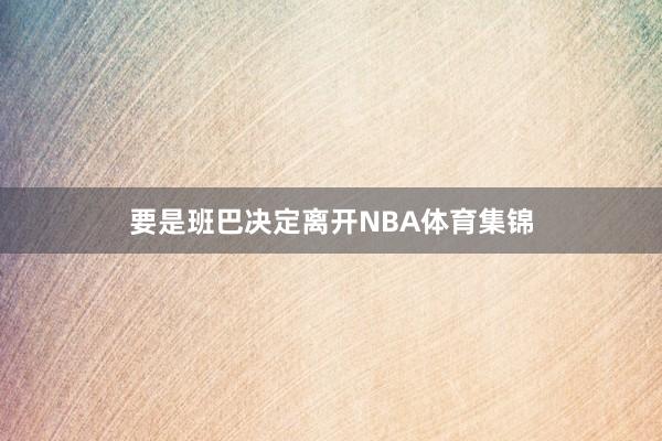 要是班巴决定离开NBA体育集锦