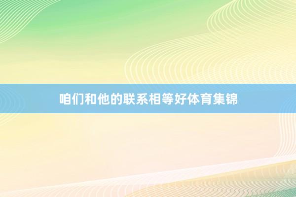 咱们和他的联系相等好体育集锦