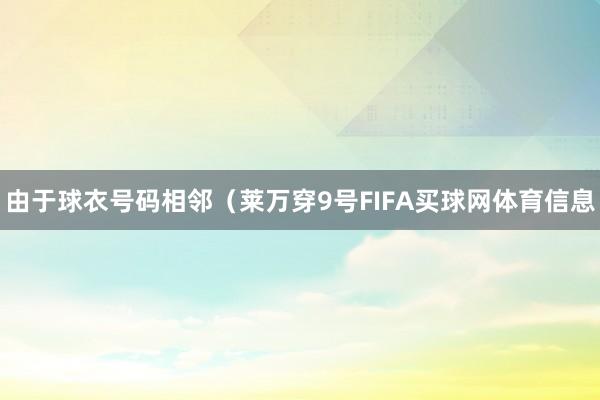 由于球衣号码相邻（莱万穿9号FIFA买球网体育信息
