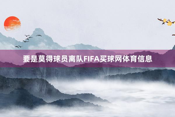 要是莫得球员离队FIFA买球网体育信息