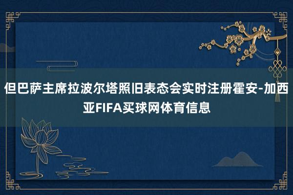 但巴萨主席拉波尔塔照旧表态会实时注册霍安-加西亚FIFA买球网体育信息