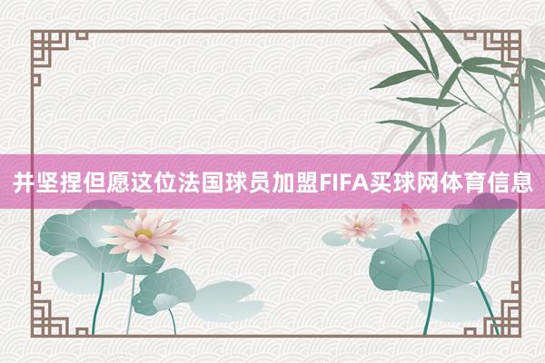 并坚捏但愿这位法国球员加盟FIFA买球网体育信息