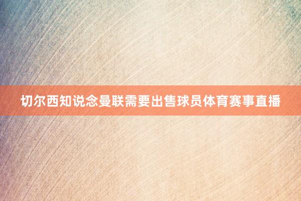 切尔西知说念曼联需要出售球员体育赛事直播