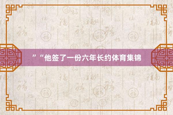 ”“他签了一份六年长约体育集锦