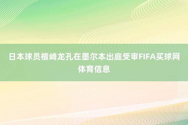 日本球员檀崎龙孔在墨尔本出庭受审FIFA买球网体育信息